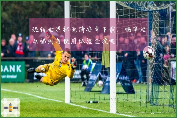 玩转世界杯竞猜安卓下载，畅享活动福利与使用体验全攻略