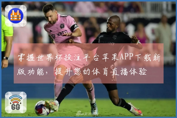 掌握世界杯投注平台苹果APP下载新版功能，提升您的体育直播体验