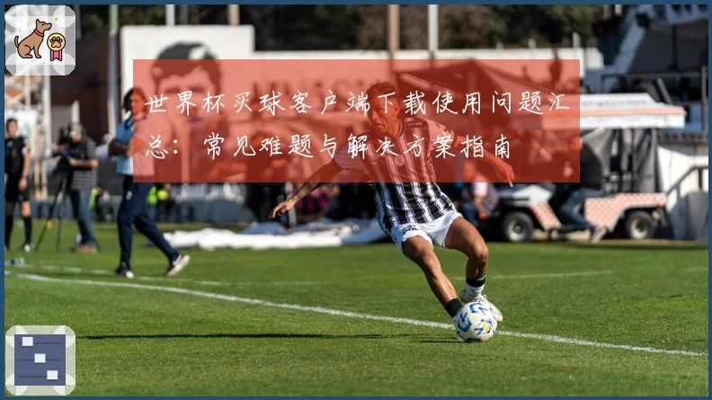 世界杯买球客户端下载使用问题汇总：常见难题与解决方案指南