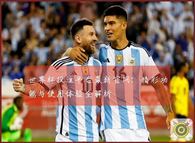 世界杯投注平台最新官网：精彩功能与使用体验全解析