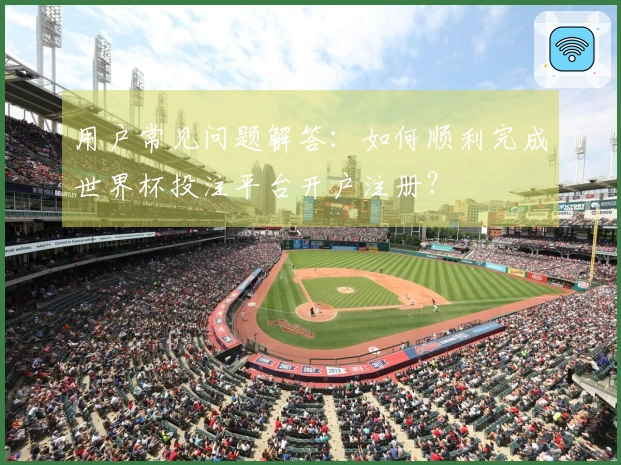 用户常见问题解答：如何顺利完成世界杯投注平台开户注册？