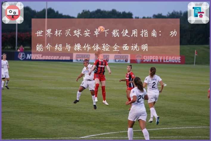 世界杯买球安卓下载使用指南：功能介绍与操作体验全面说明